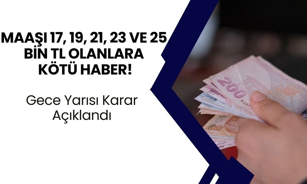 Maaşı 17, 19, 21, 23 ve 25 bin TL Olanlara Kötü Haber! Gece Yarısı Karar Açıklandı