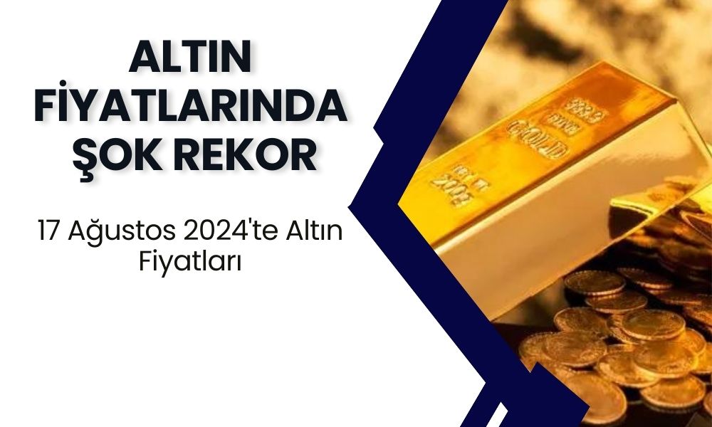 Altın Fiyatlarında Şok Rekor! 17 Ağustos 2024'te Altın Fiyatları Zirve Yaptı!