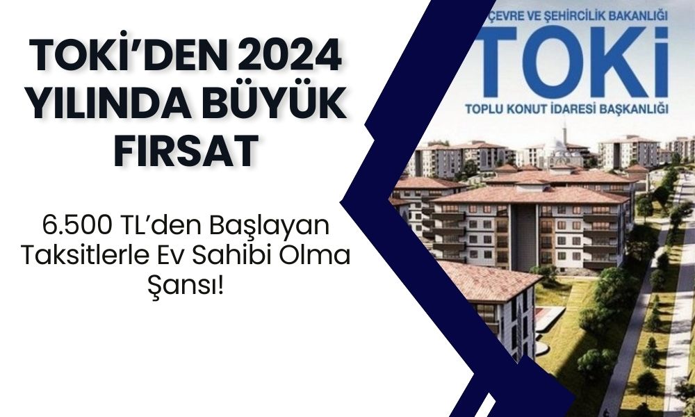 TOKİ’den 2024 Yılında Büyük Fırsat! Ev Fiyatları ve Taksitler Açıklandı: Sadece 6.500 TL’den Başlayan Taksitlerle Ev Sahibi Olma Şansı!