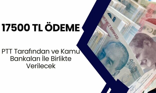 17500 TL Ödeme, PTT Tarafından ve Kamu Bankaları İle Birlikte Verilecek! SGK Prim Şartı İstenmeden Yatırılacak! 