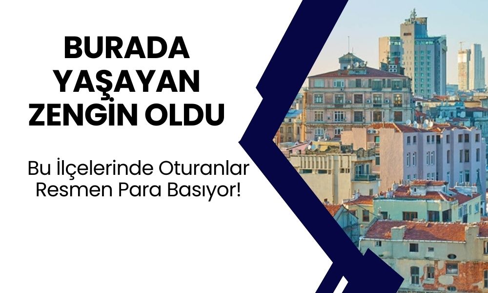 İstanbul'un Bu İlçelerinde Oturanlar Resmen Para Basıyor!