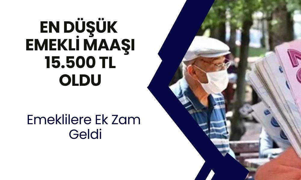 Emeklilere Yeniden Zam Geldi! En Düşük Maaş 15.500 TL Oldu