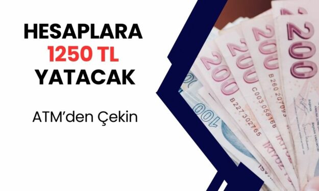 Hesaplara 1250 TL Yatırılacak! Yarından Sonra ATM’den Çekebilirsiniz