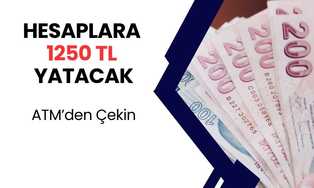 Hesaplara 1250 TL Yatırılacak! Yarından Sonra ATM’den Çekebilirsiniz