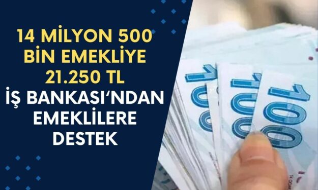 İş Bankası'nın Emekli Desteği Emeklileri Mest Etti! 14 Milyon 500 Bin Emekliye 21.250 TL Yatırılacak