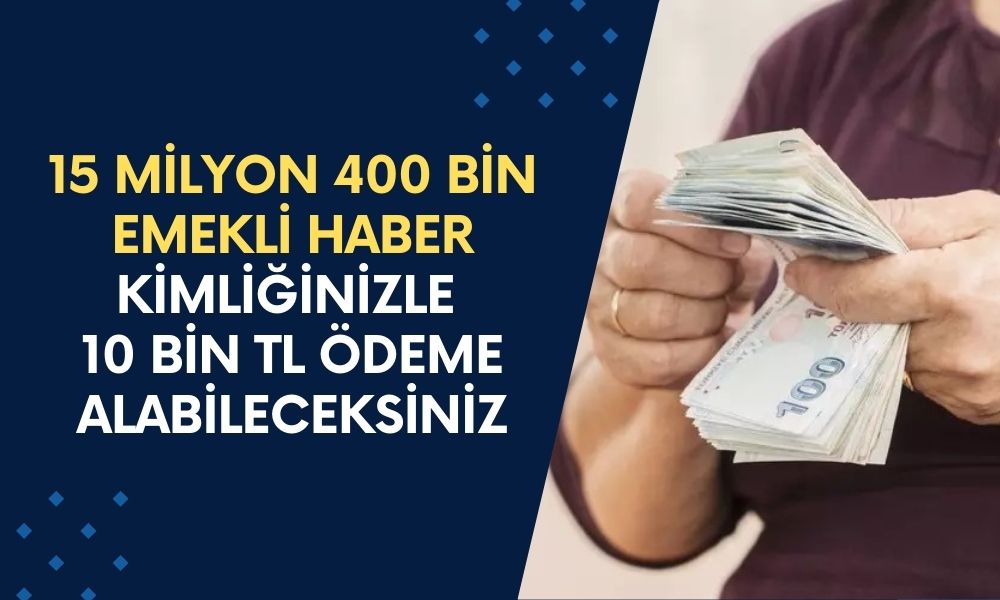 15 Milyon 400 Bin Emekli Haber Geldi! Kimliğinizle 10 Bin TL Ödeme Alabileceksiniz