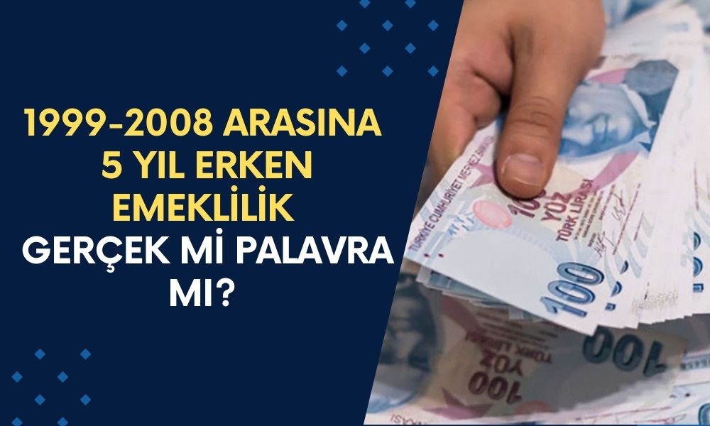 1999-2008 Arası SGK Girişlere 5 Yıl Erken Emeklilik Gerçek Mi Palavra Mı?