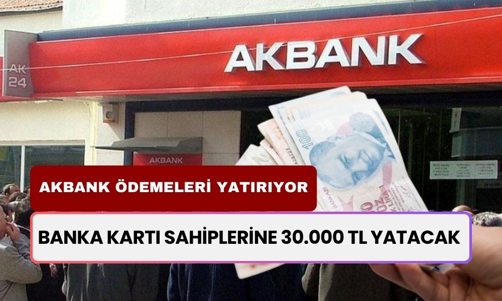 Akbank Hesabı Olan Parayı Kaptı! Banka Kartı Sahiplerine 30.000 TL Yatıyor: Almayı Unutmayın