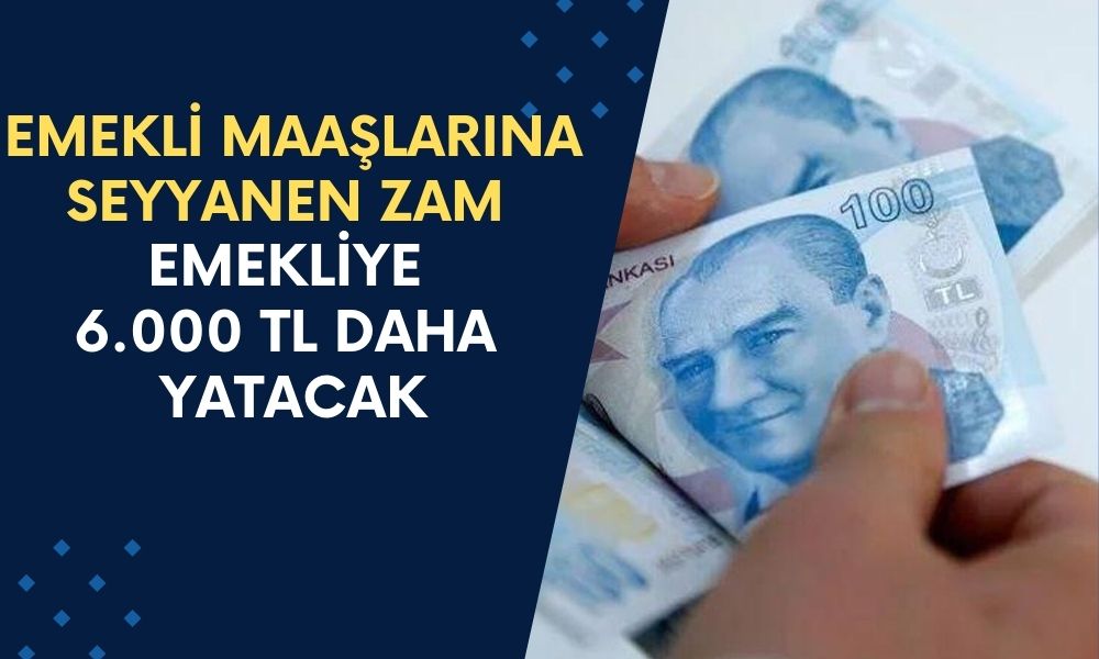 EMEKLİYE SEYYANEN ZAM Onaylandı! En Düşük Maaşa 6000 TL Daha Eklenecek