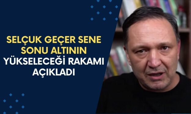 Ünlü Ekonomist Selçuk Geçer Sene Sonu Altının Yükseleceği Rakamı Açıkladı