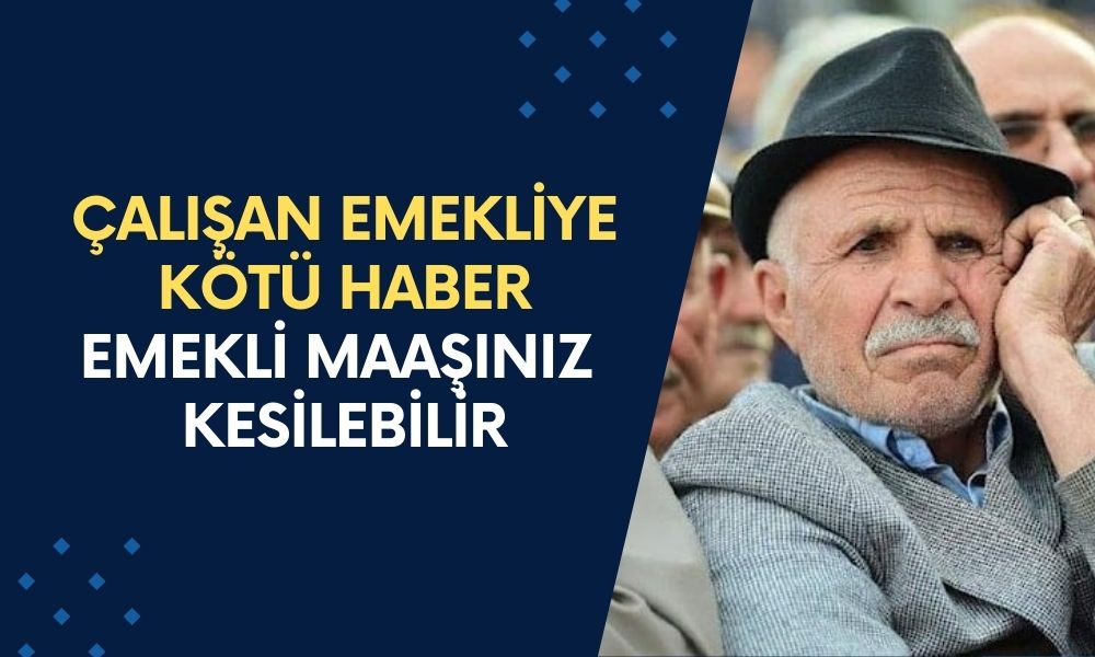 Çalışan Emekliye Kötü Haber Geldi! ''Emekli Maaşınız Kesilebilir'' Kesilmemesi İçin Ne Yapılmalı?