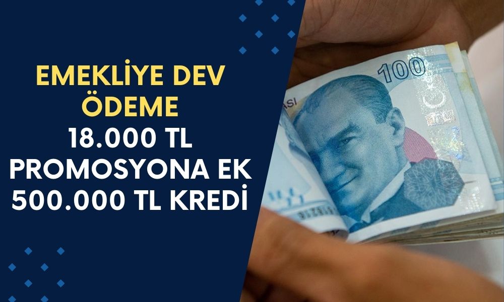 Milyonlarca Emekliye Dev Ödeme! 18.000 TL Promosyon ve 500.000 TL Kredi Fırsatını Kaçırmayın!