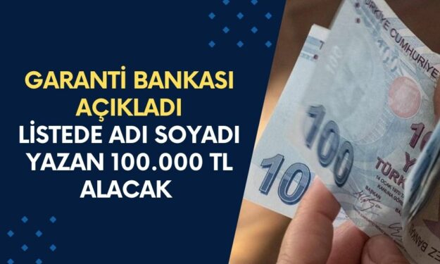 Garanti Bankası Kimlere Ödeme Vereceğini Açıkladı! Listede Adı Soyadı Yazan 100.000 TL Alacak