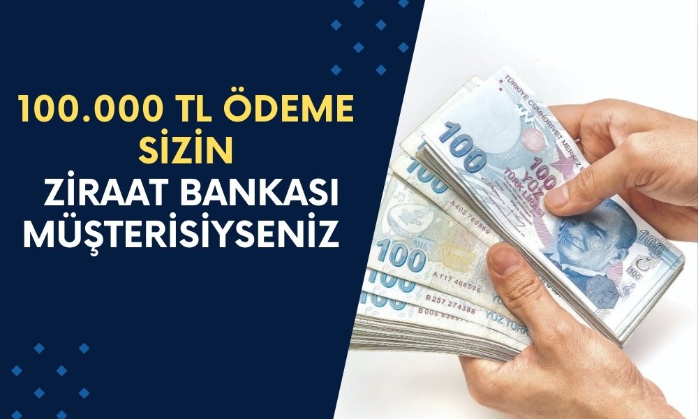 Ziraat Bankası Müşterisiyseniz 100.000 TL Ödeme Sizin! Hemen Alın