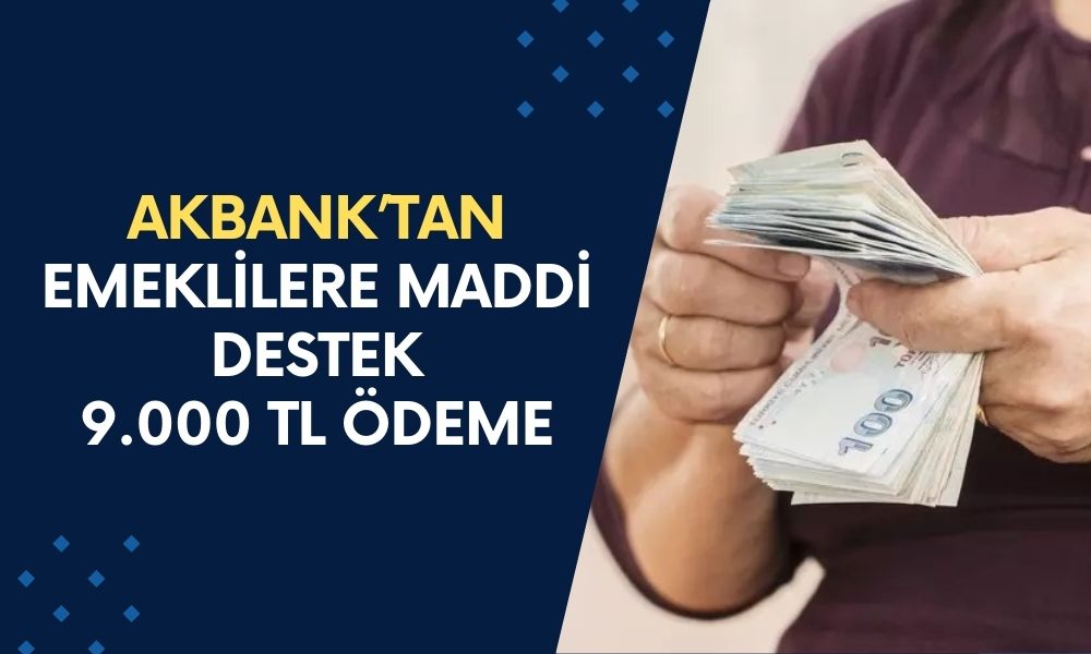 Akbank, Emekli Desteğini 9.000 TL'ye Çıkardı! Paranızı Şimdi Alabilirsiniz