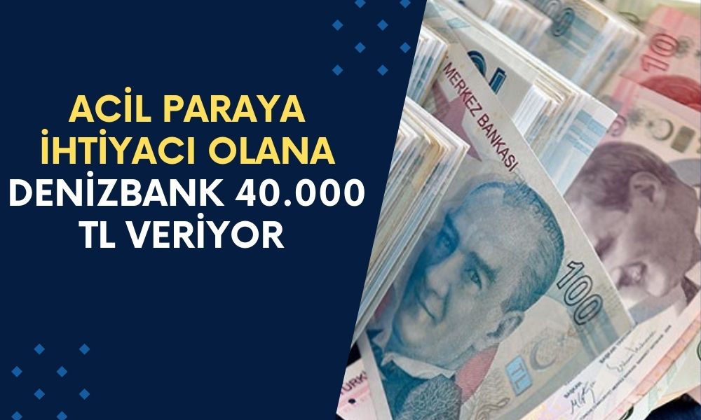 Acil Paraya İhtiyacı Olana Denizbank 40.000 TL Veriyor! Başvurular Başladı