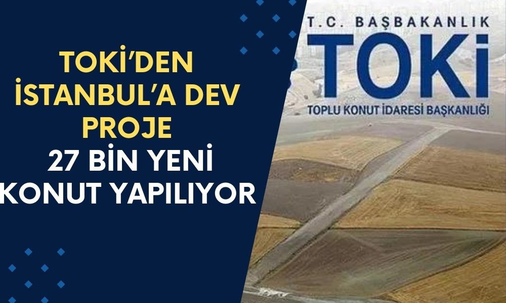 TOKİ’den İstanbul’a Dev Proje: 27 Bin Yeni Konut Yapılıyor