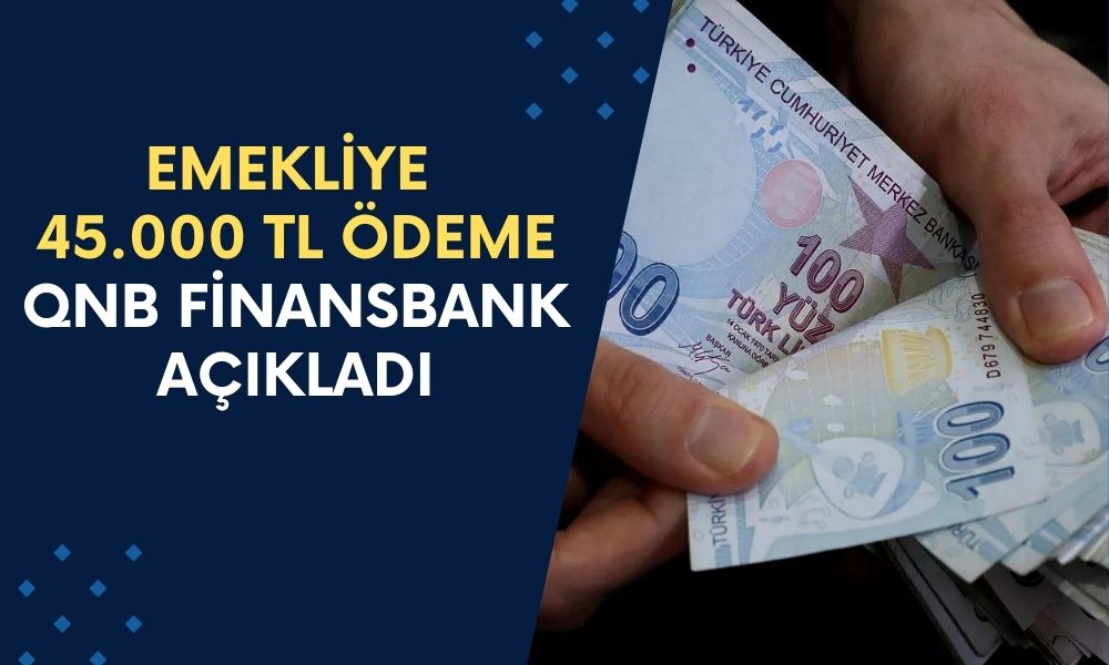 QNB Finansbank Emeklilere Kapıyı Açtı! 14 Milyonn 450 Bin Emekliye 45.000 TL Ödeme Başladı