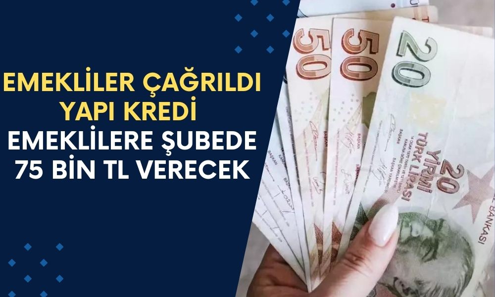 Yapı Kredi Bankası Emeklilere Şubeye Çağırdı! İstisnasız Tüm Emeklilere 75.000 TL Verecek