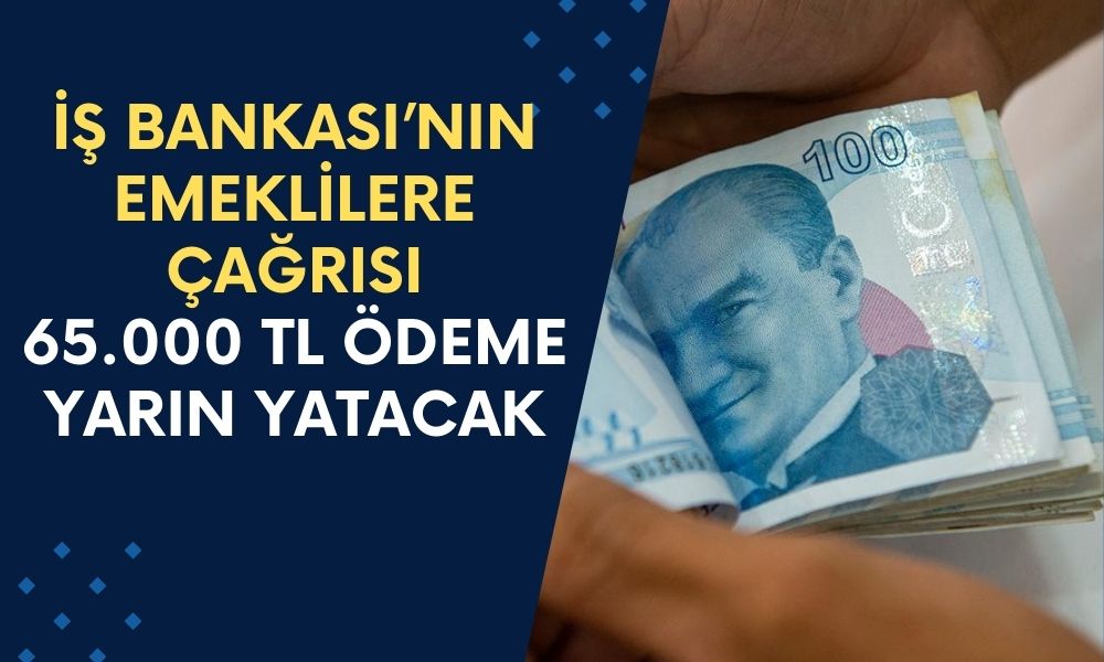 İş Bankası Yarın Tüm Emeklilere Çağrıda Bulunacak! Maaşı Yetmeyen Tüm Emeklilere 65.000 TL Verilecek