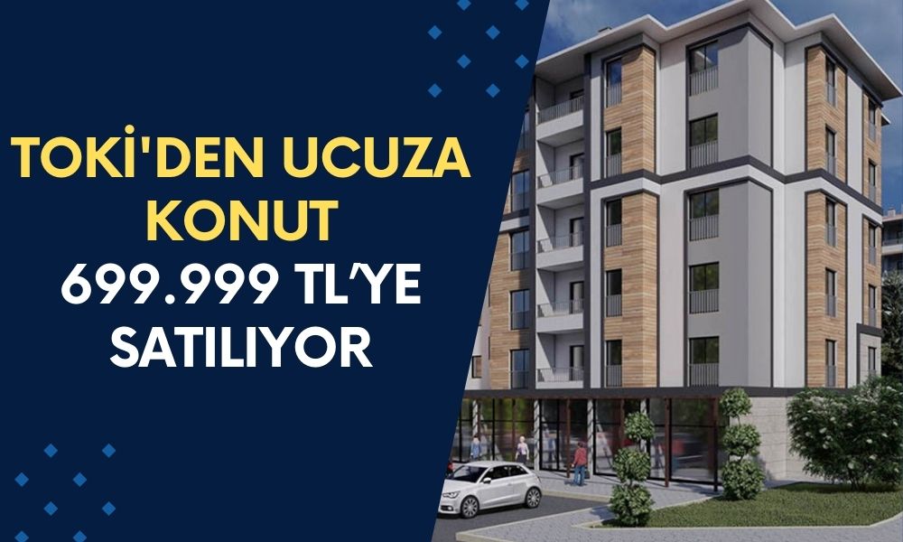 TOKİ'den Ucuza Konut Satışı! 699.999 TL’ye Satılık Konut Fırsatı