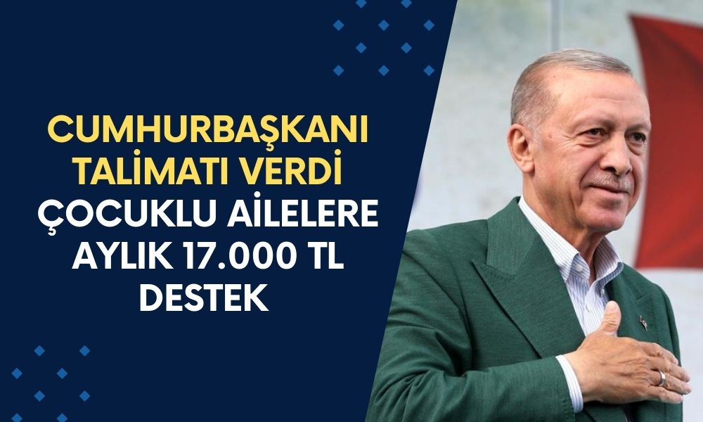 Cumhurbaşkanı Talimatı Verdi! Çocuklu Ailelere Aylık 17.000 TL Destek Verilecek!