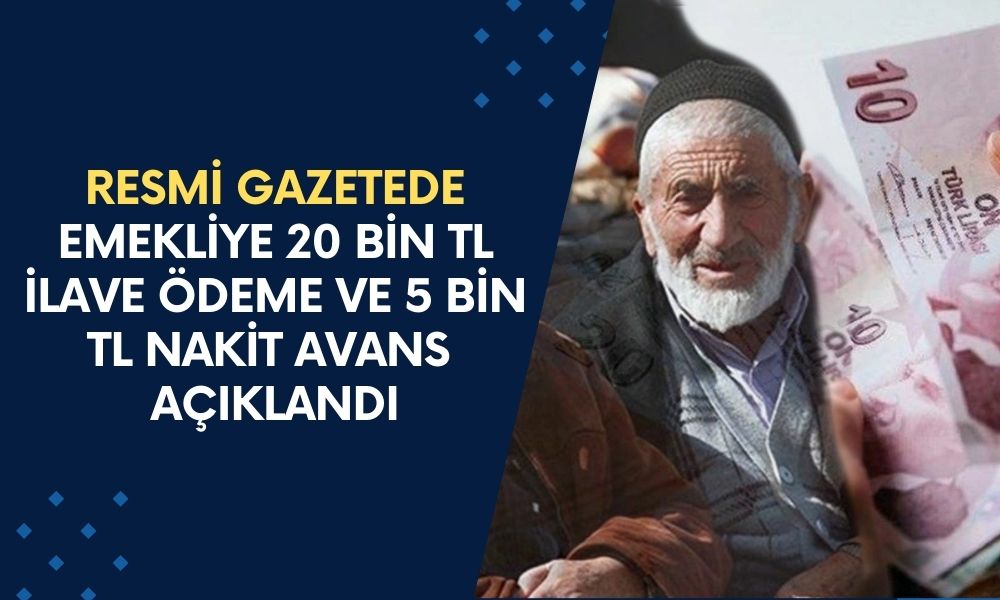 Resmi Gazetede Bugün Yayınlandı! Emekliye 20 Bin TL İlave Ödeme ve 5 Bin TL Nakit Avans Verilecek