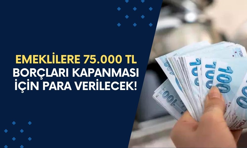 Resmi Gazetede 10.40’da Açıklandı! Emeklilere 75.000 TL Borçları Kapanması İçin Para Verilecek!