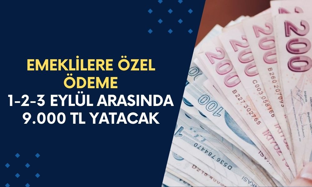 EMEKLİLERE ÖZEL ÖDEME! 1-2-3 Eylül Tarihlerinde Emeklilere 9.000 TL Yatacak