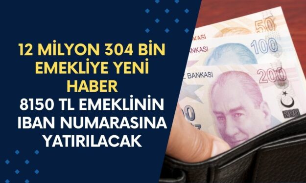 12 Milyon 304 Bin Emekliye YENİ HABER! 8150 TL Emeklinin IBAN Numarasına Yatırılacak