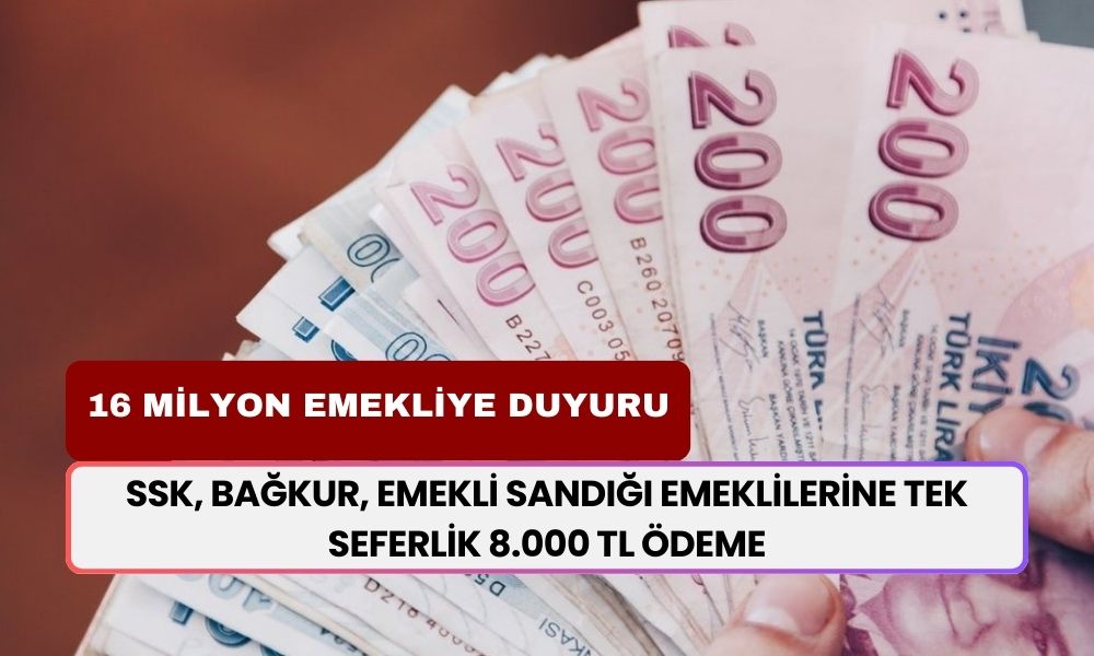 SSK, BAĞKUR, Emekli Sandığı Emeklilerine TEK SEFERE MAHSUS 8.000 TL Ödeme Yatacağı Kesin Kararla Açıklandı