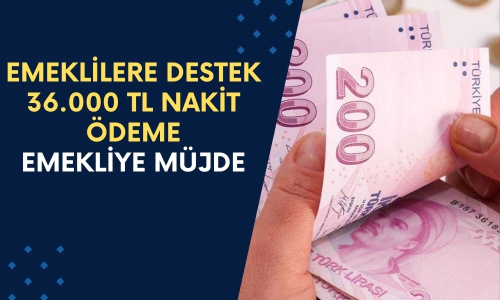 Nakit İhtiyacı Olan Emeklilere Destek Açıklaması Geldi! SSK-BAĞKUR Emeklisine 36.000 TL Nakit Ödeme Başladı