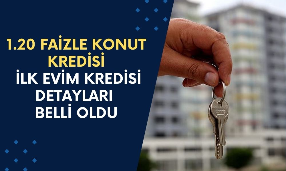 İlk Evim Kredisi Detayları Belli Oldu! 1.20 Düşük Faizli Konut Kredisiyle Ev Sahibi Olunacak! İşte Detaylar