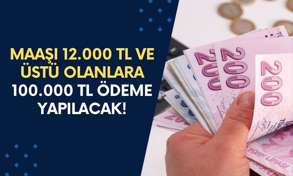 Maaşı 12.000 TL ve Üstü Olanlara Yeni Haber! Başvuru Yapanlar 100.000 TL Ödemeyi Cebine Koyacak!