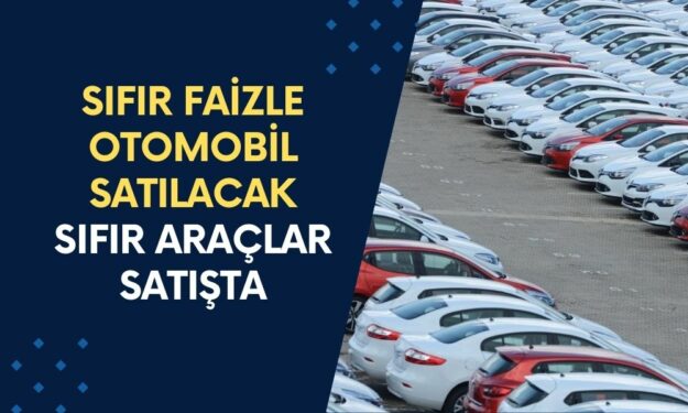 Sıfır Faizle Otomobil Satılacak: İkinci El Fiyatına SIFIR ARAÇLAR Satışta