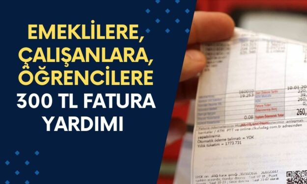 Emeklilere, Çalışanlara, Öğrencilere 300 TL Fatura Yardımı Verilecek