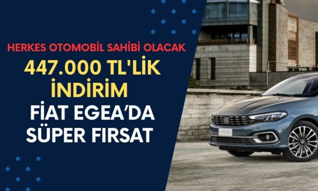 Fiat Egea’ya 447.000 TL'lik İndirim Geldi! Bu Fiyata Herkes Otomobil Sahibi Olabilir