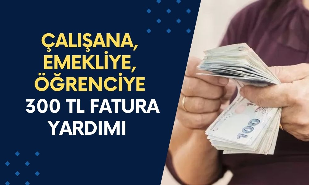 Çalışana, Emekliye, Öğrenciye 300 TL Fatura Yardımı Yattı