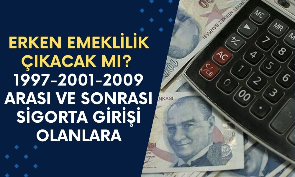 1997-2001-2009 Arası ve Sonrası Sigorta Girişi Olanlar İçin Erken Emeklilik Çıkacak Mı? 5, 10, 15 Yıl Önceden Emekli Olmak Hayal Mi?