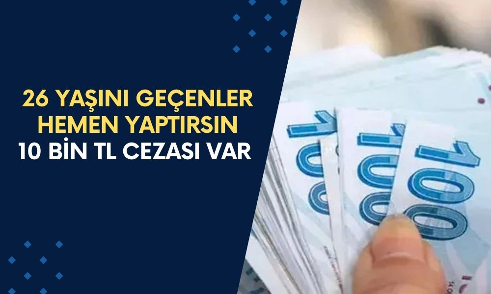 26 Yaşını Geçenler Hemen Yaptırsın: 10 Bin TL Cezası Var, Aman Dikkat