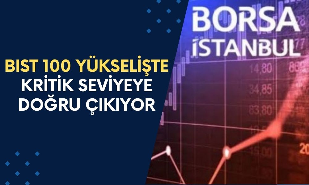 Borsa İstanbul’da BIST 100 Yükselişte! Kapanışa Yaklaşırken Kritik Seviyeler Takipte