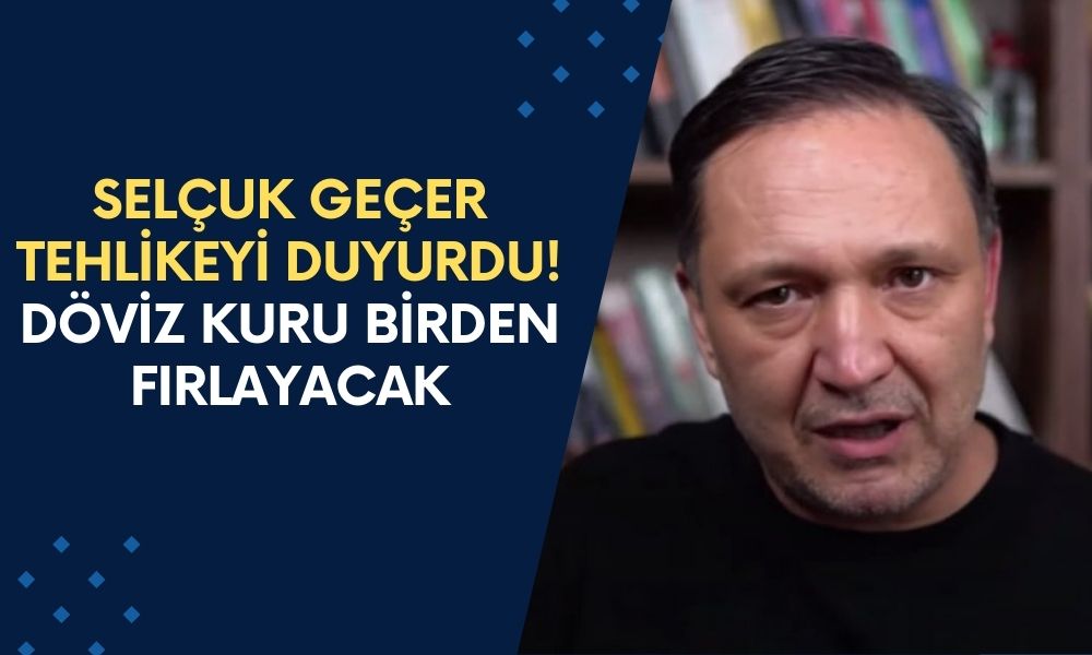 Selçuk Geçer Büyük Tehlikeyi Duyurdu! Döviz Kuru Birden Fırlayacak