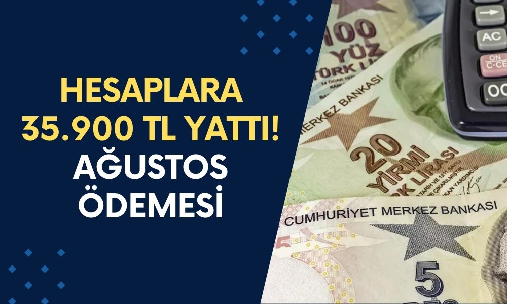 Hesaplara 35.900 TL Yattı! Ağustos Ödemeleri Bugün Yatırıldı, Resmi Açıklama