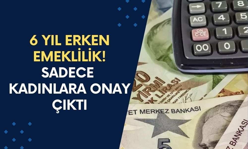 6 Yıl ERKEN EMEKLİLİK! Sadece Kadınlara Onay Çıktı