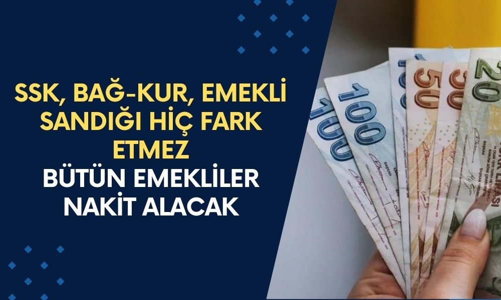 SSK, Bağ-kur, Emekli Sandığı hiç fark etmez! Bu şartı sağlayan bütün emekliler nakit alabilecek