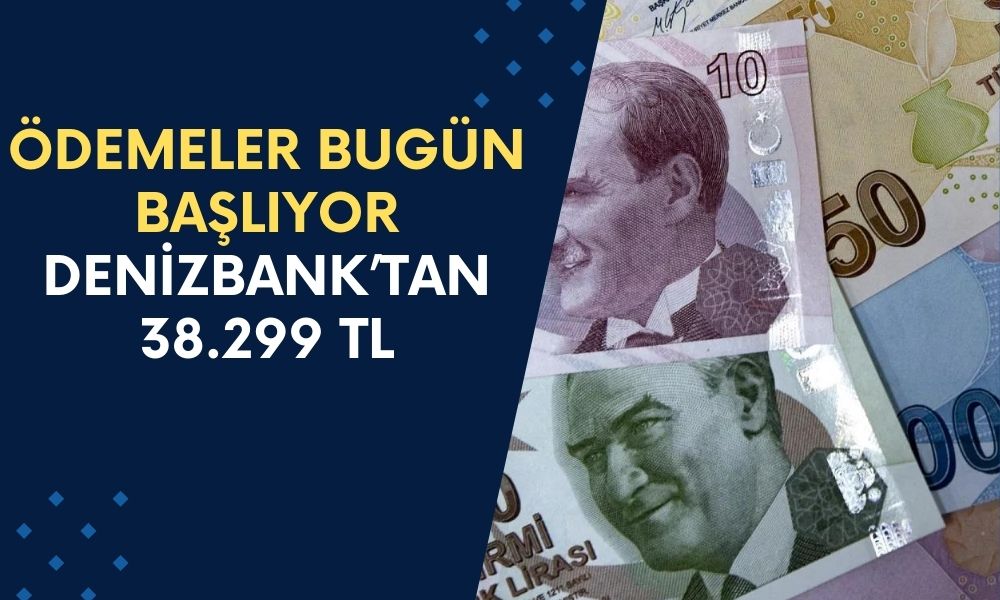 Denizbank Ödemelere Bugün Başlıyor! Hesaplara 38.299 TL Yatırılacak: Resmi Açıklama Geldi