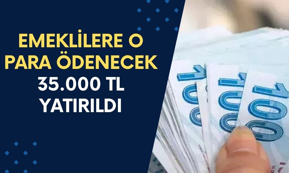 Tüm Emeklilere O Para Ödenecek! Emekliler Hesabını Kontrol Etsin, 35.000 TL Yatırıldı