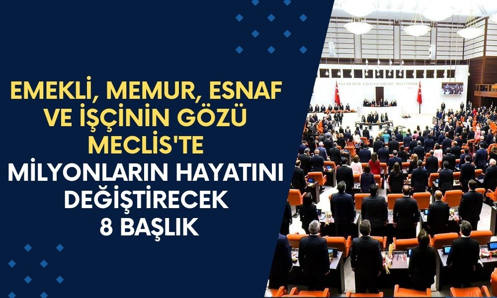 Emekli, Memur, Esnaf ve İşçinin Gözü Meclis'te! Milyonların Hayatını Değiştirecek 8 Başlık