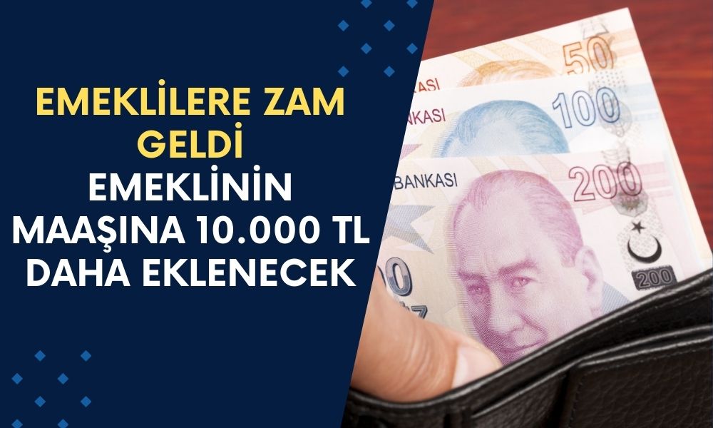 Emeklilere Zam Geldi! Milyonlarca Emeklinin Maaşına 10.000 TL Daha Eklenecek