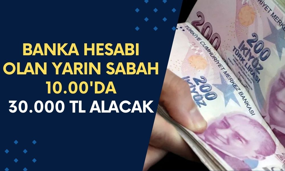 SON DAKİKA: Banka Hesabı Olanlara 30.000 TL Ödeme Yarın Sabah 10.00’da Yatırılacak